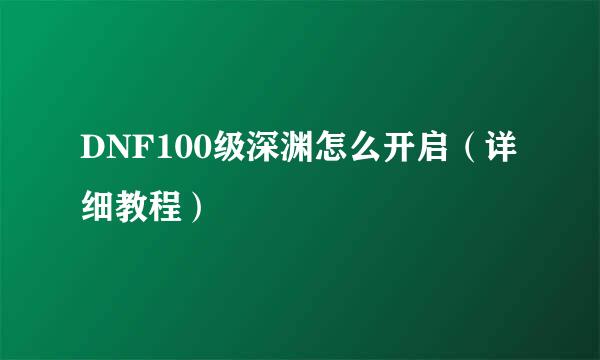 DNF100级深渊怎么开启（详细教程）
