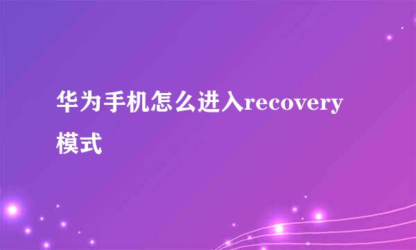 华为手机怎么进入recovery模式