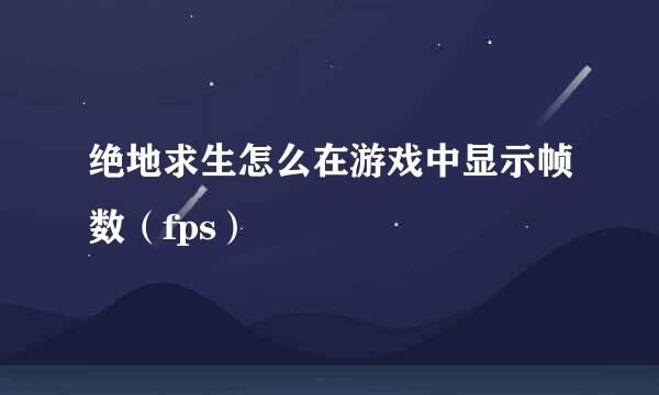 绝地求生怎么在游戏中显示帧数（fps）