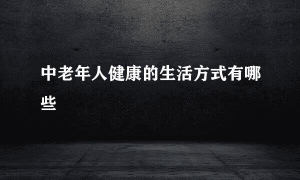 中老年人健康的生活方式有哪些