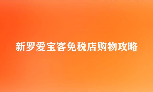 新罗爱宝客免税店购物攻略