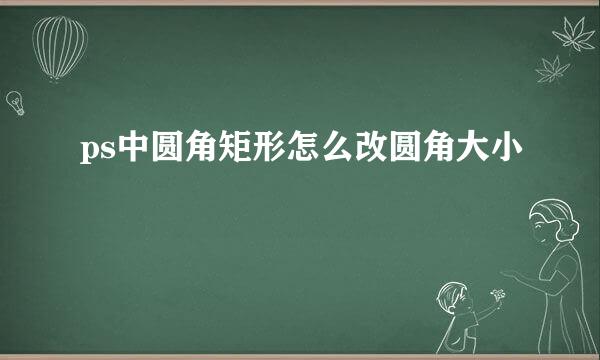 ps中圆角矩形怎么改圆角大小