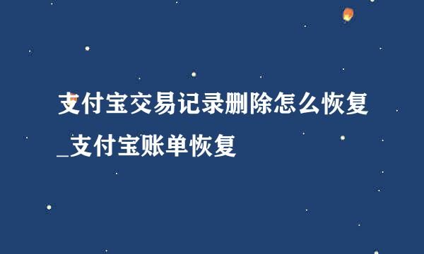 支付宝交易记录删除怎么恢复_支付宝账单恢复