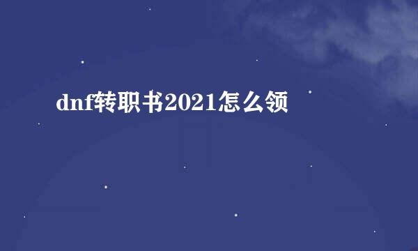 dnf转职书2021怎么领
