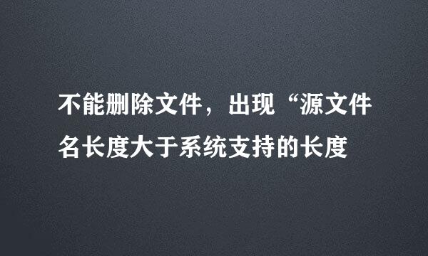 不能删除文件，出现“源文件名长度大于系统支持的长度