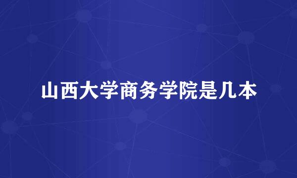 山西大学商务学院是几本
