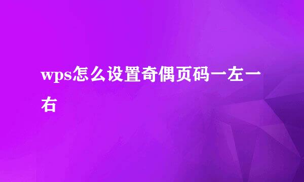 wps怎么设置奇偶页码一左一右