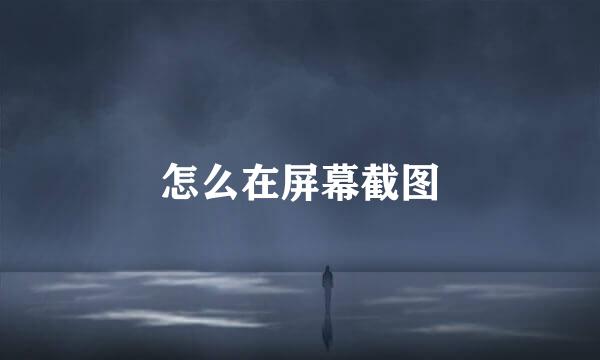 怎么在屏幕截图