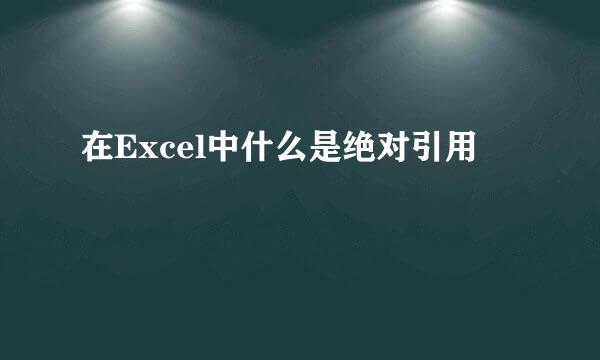 在Excel中什么是绝对引用