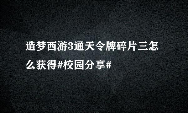 造梦西游3通天令牌碎片三怎么获得#校园分享#