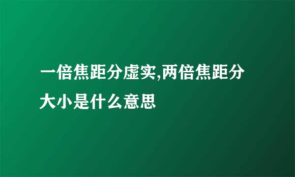 一倍焦距分虚实,两倍焦距分大小是什么意思