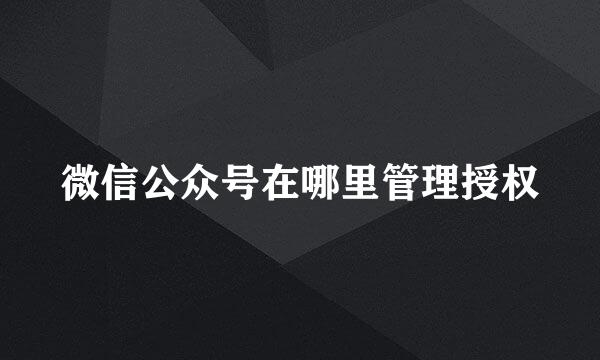 微信公众号在哪里管理授权