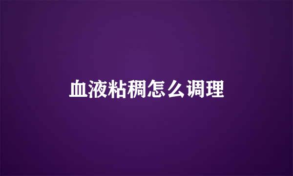 血液粘稠怎么调理