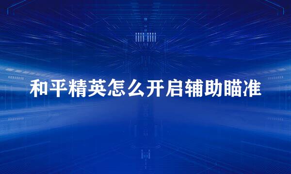 和平精英怎么开启辅助瞄准