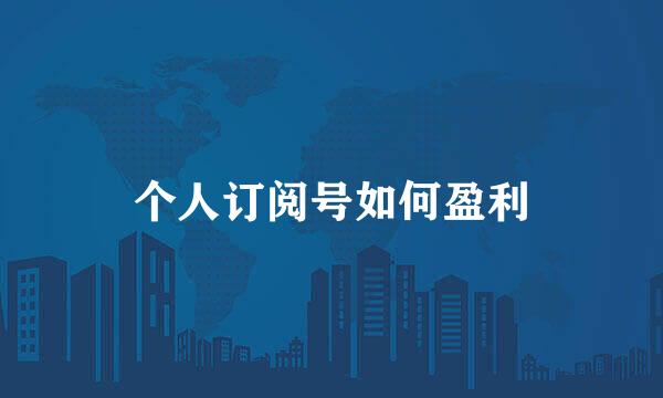 个人订阅号如何盈利