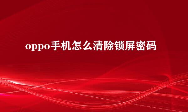 oppo手机怎么清除锁屏密码