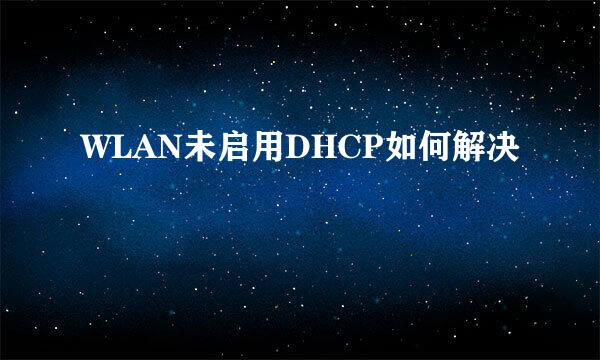 WLAN未启用DHCP如何解决