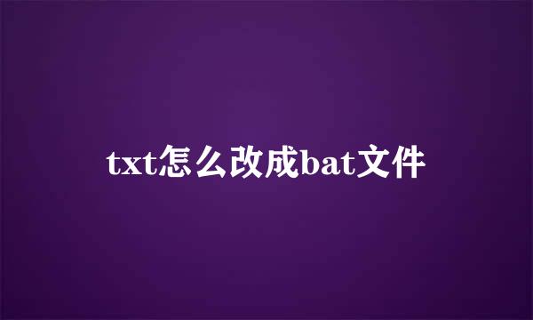 txt怎么改成bat文件
