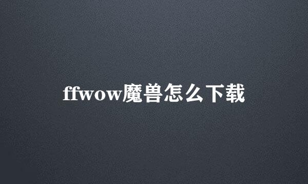 ffwow魔兽怎么下载