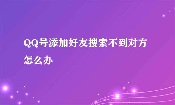 QQ号添加好友搜索不到对方怎么办