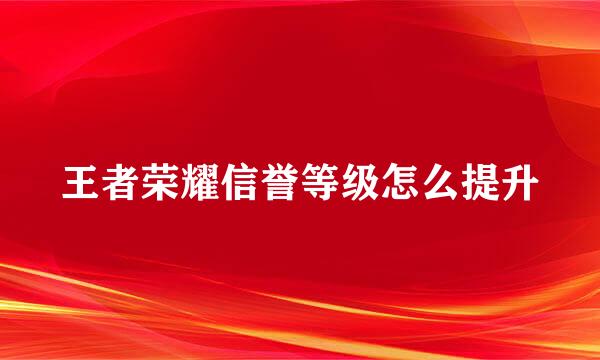 王者荣耀信誉等级怎么提升