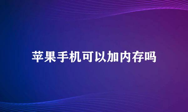 苹果手机可以加内存吗