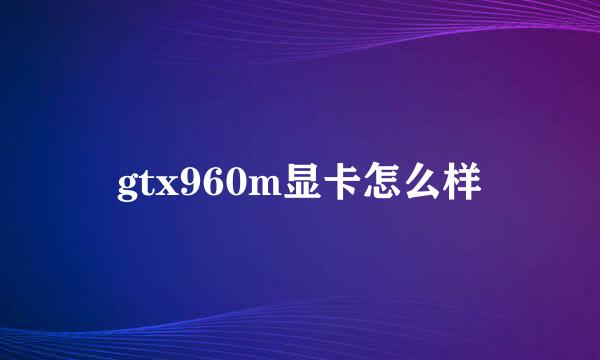 gtx960m显卡怎么样