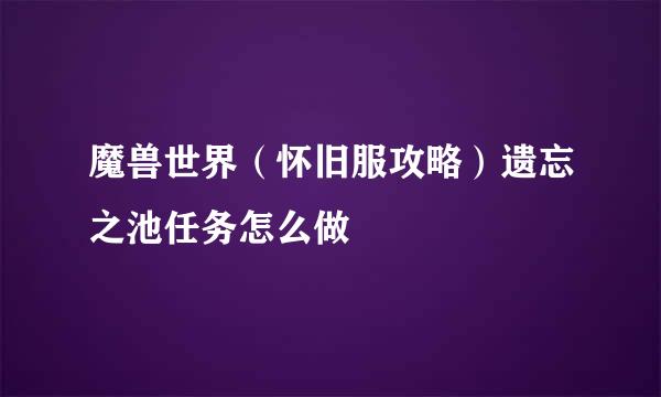 魔兽世界（怀旧服攻略）遗忘之池任务怎么做