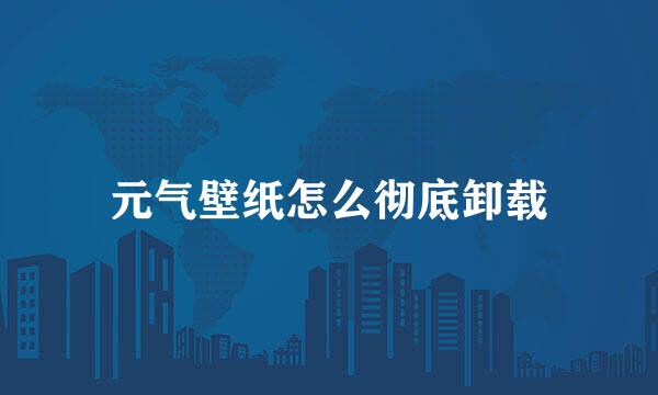 元气壁纸怎么彻底卸载