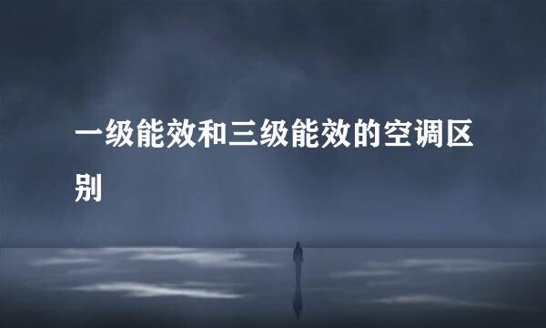 一级能效和三级能效的空调区别