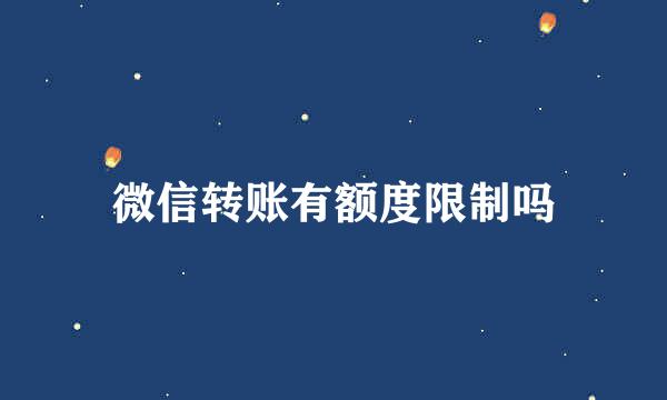 微信转账有额度限制吗