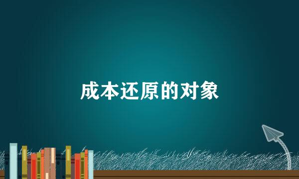 成本还原的对象