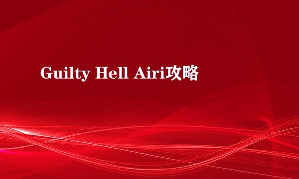 Guilty Hell Airi攻略
