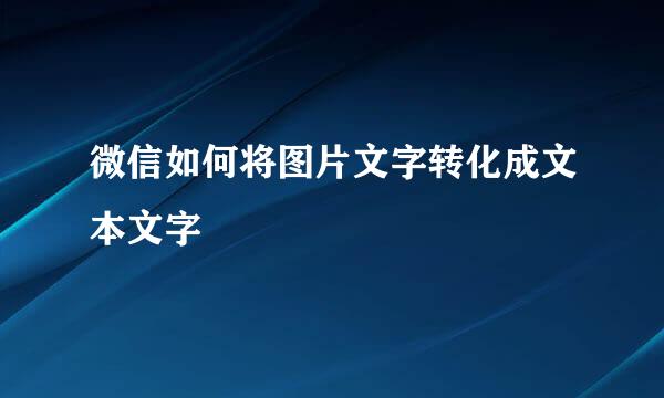 微信如何将图片文字转化成文本文字