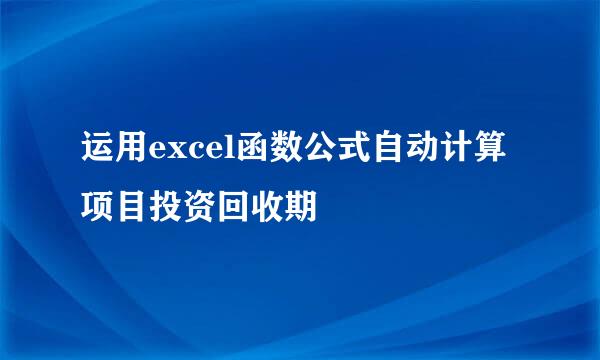 运用excel函数公式自动计算项目投资回收期