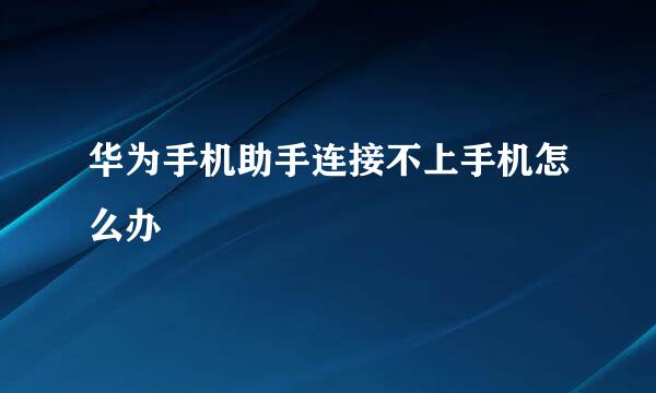 华为手机助手连接不上手机怎么办