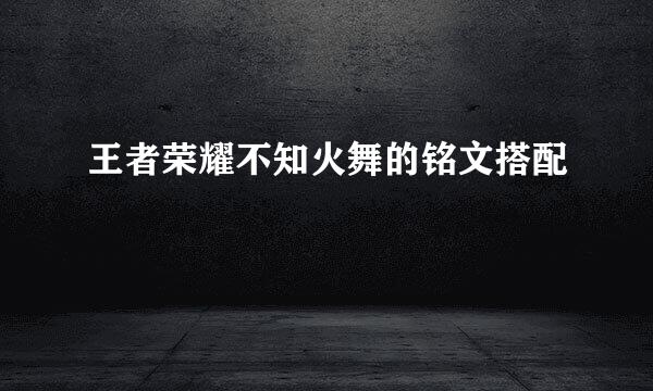 王者荣耀不知火舞的铭文搭配