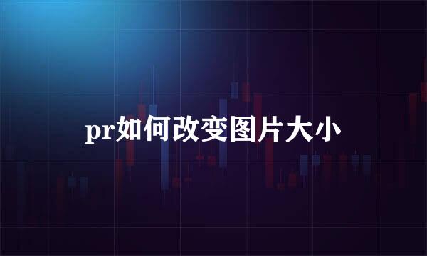 pr如何改变图片大小