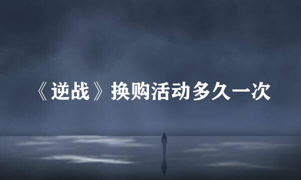 《逆战》换购活动多久一次