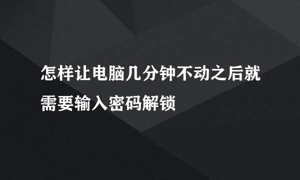 怎样让电脑几分钟不动之后就需要输入密码解锁