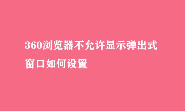 360浏览器不允许显示弹出式窗口如何设置