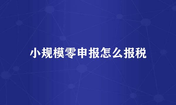 小规模零申报怎么报税