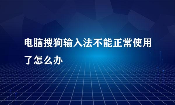 电脑搜狗输入法不能正常使用了怎么办