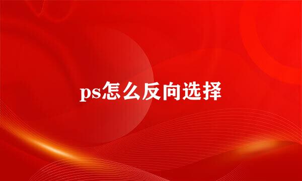 ps怎么反向选择