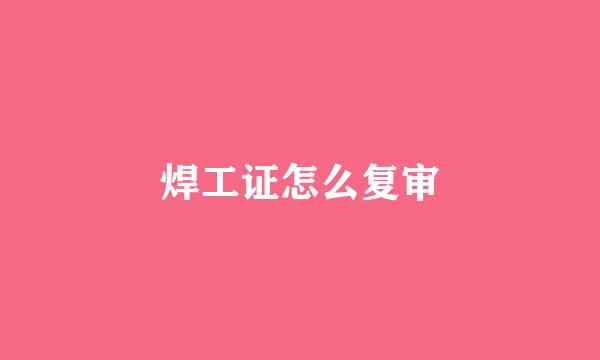 焊工证怎么复审