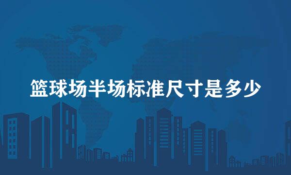 篮球场半场标准尺寸是多少