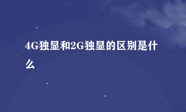 4G独显和2G独显的区别是什么