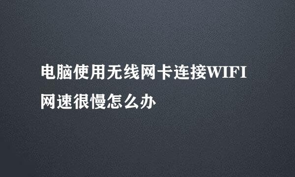 电脑使用无线网卡连接WIFI网速很慢怎么办