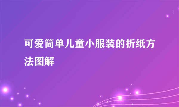 可爱简单儿童小服装的折纸方法图解