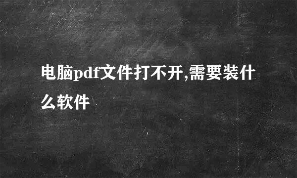 电脑pdf文件打不开,需要装什么软件